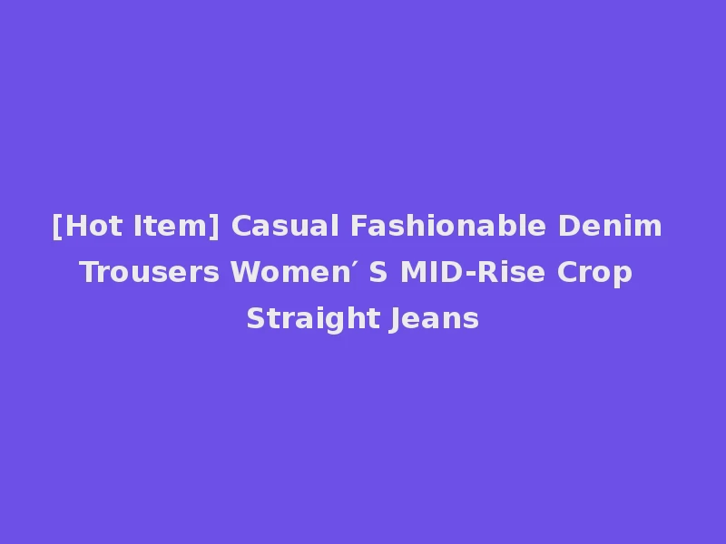 [Hot Item] Casual Fashionable Denim Trousers Women′ S MID-Rise Crop Straight Jeans
