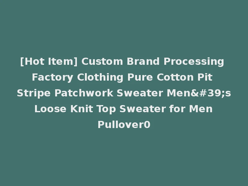 [Hot Item] Custom Brand Processing Factory Clothing Pure Cotton Pit Stripe Patchwork Sweater Men's Loose Knit Top Sweater for Men Pullover0