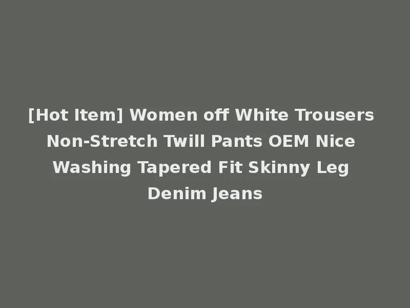 [Hot Item] Women off White Trousers Non-Stretch Twill Pants OEM Nice Washing Tapered Fit Skinny Leg Denim Jeans