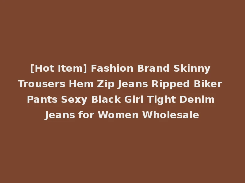 [Hot Item] Fashion Brand Skinny Trousers Hem Zip Jeans Ripped Biker Pants Sexy Black Girl Tight Denim Jeans for Women Wholesale
