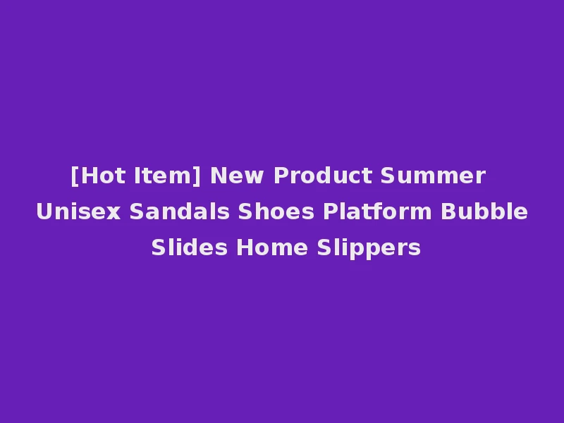 [Hot Item] New Product Summer Unisex Sandals Shoes Platform Bubble Slides Home Slippers