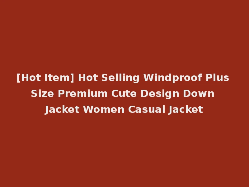 [Hot Item] Hot Selling Windproof Plus Size Premium Cute Design Down Jacket Women Casual Jacket