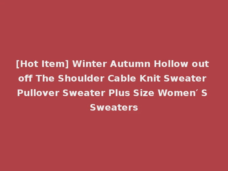 [Hot Item] Winter Autumn Hollow out off The Shoulder Cable Knit Sweater Pullover Sweater Plus Size Women′ S Sweaters