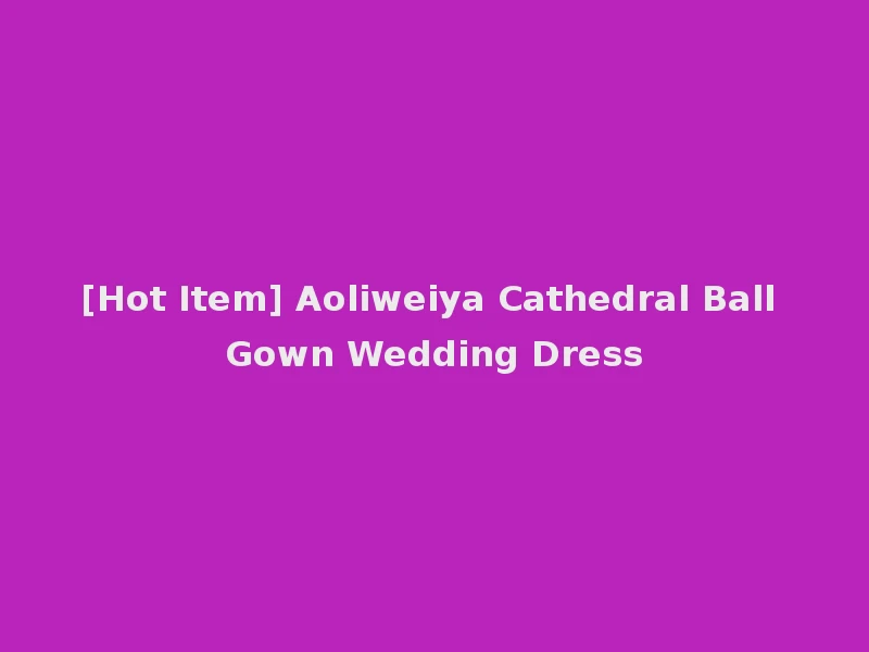 [Hot Item] Aoliweiya Cathedral Ball Gown Wedding Dress