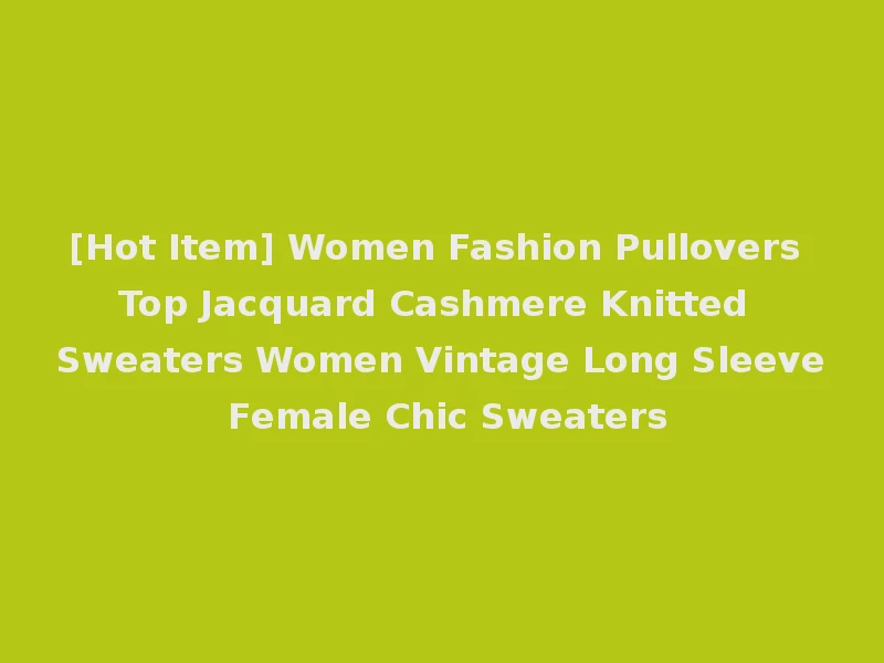 [Hot Item] Women Fashion Pullovers Top Jacquard Cashmere Knitted Sweaters Women Vintage Long Sleeve Female Chic Sweaters