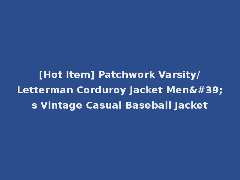 [Hot Item] Patchwork Varsity/Letterman Corduroy Jacket Men's Vintage Casual Baseball Jacket