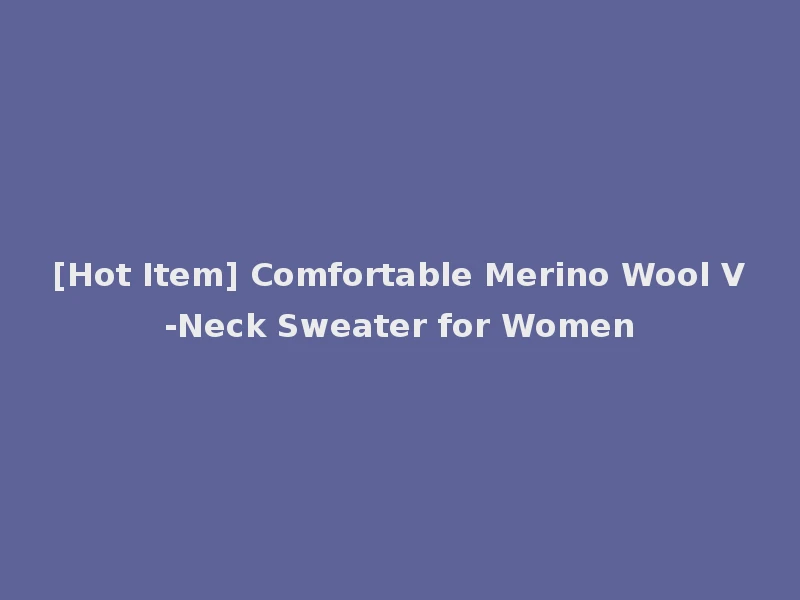 [Hot Item] Comfortable Merino Wool V-Neck Sweater for Women