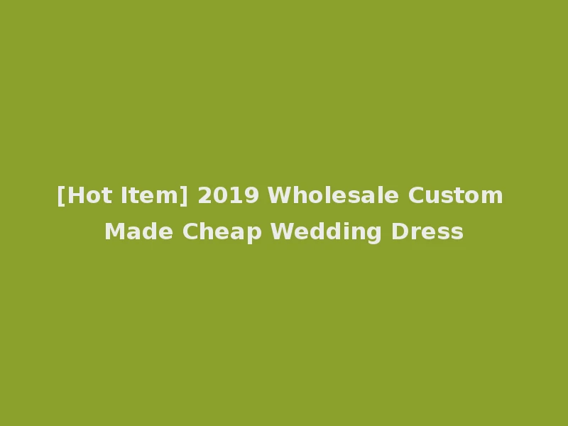 [Hot Item] 2019 Wholesale Custom Made Cheap Wedding Dress