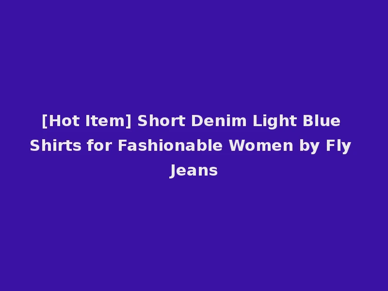 [Hot Item] Short Denim Light Blue Shirts for Fashionable Women by Fly Jeans