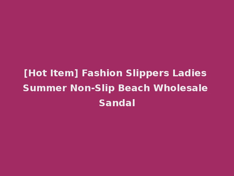 [Hot Item] Fashion Slippers Ladies Summer Non-Slip Beach Wholesale Sandal