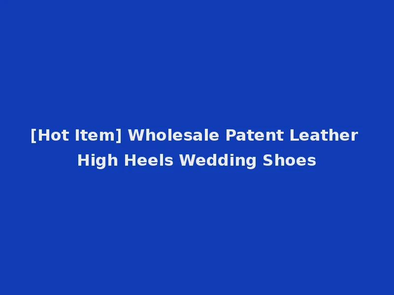 [Hot Item] Wholesale Patent Leather High Heels Wedding Shoes