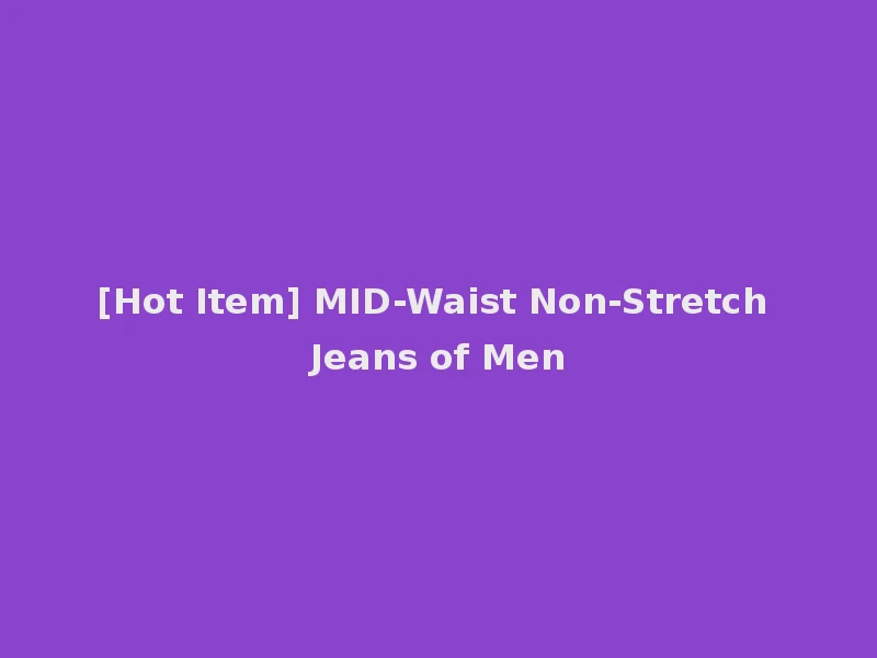 [Hot Item] MID-Waist Non-Stretch Jeans of Men