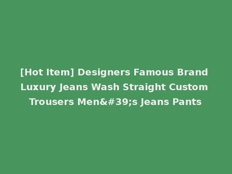 [Hot Item] Designers Famous Brand Luxury Jeans Wash Straight Custom Trousers Men's Jeans Pants