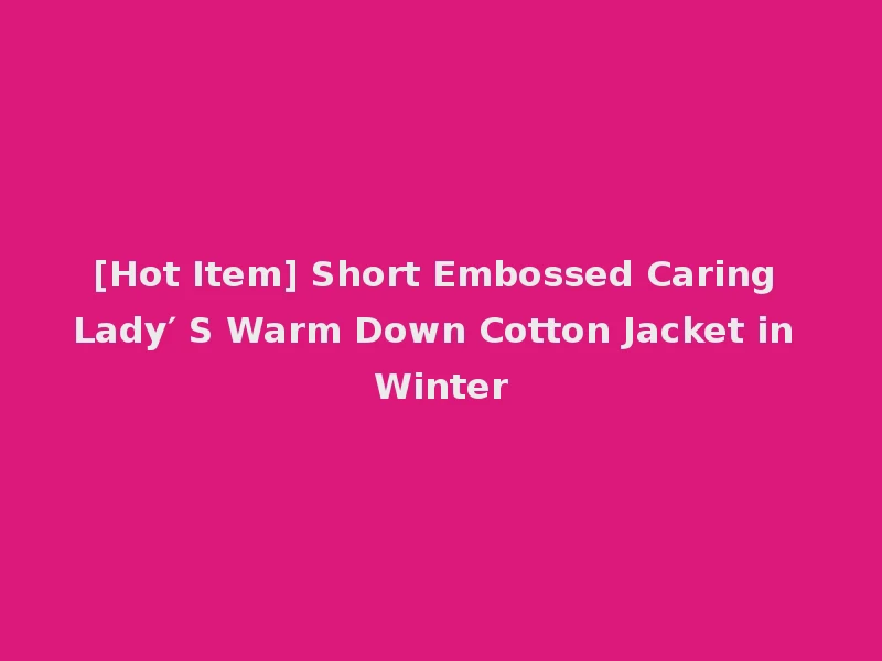 [Hot Item] Short Embossed Caring Lady′ S Warm Down Cotton Jacket in Winter