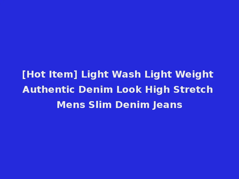 [Hot Item] Light Wash Light Weight Authentic Denim Look High Stretch Mens Slim Denim Jeans