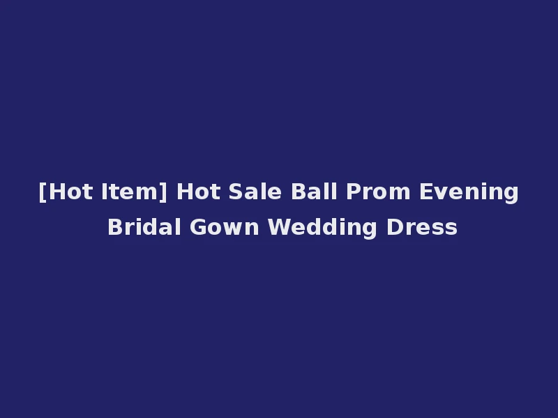 [Hot Item] Hot Sale Ball Prom Evening Bridal Gown Wedding Dress