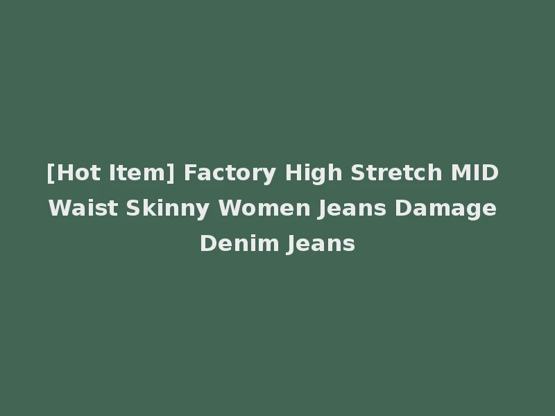 [Hot Item] Factory High Stretch MID Waist Skinny Women Jeans Damage Denim Jeans