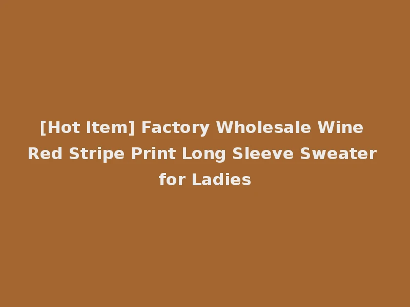 [Hot Item] Factory Wholesale Wine Red Stripe Print Long Sleeve Sweater for Ladies