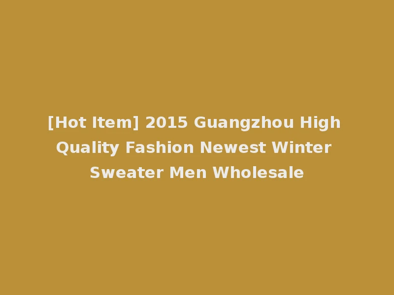 [Hot Item] 2015 Guangzhou High Quality Fashion Newest Winter Sweater Men Wholesale
