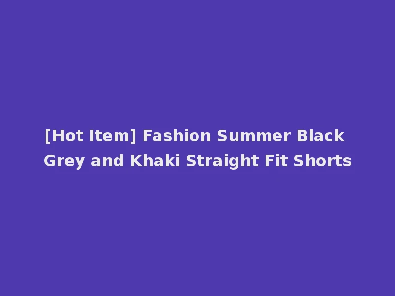 [Hot Item] Fashion Summer Black Grey and Khaki Straight Fit Shorts