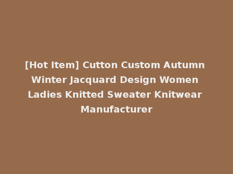 [Hot Item] Cutton Custom Autumn Winter Jacquard Design Women Ladies Knitted Sweater Knitwear Manufacturer