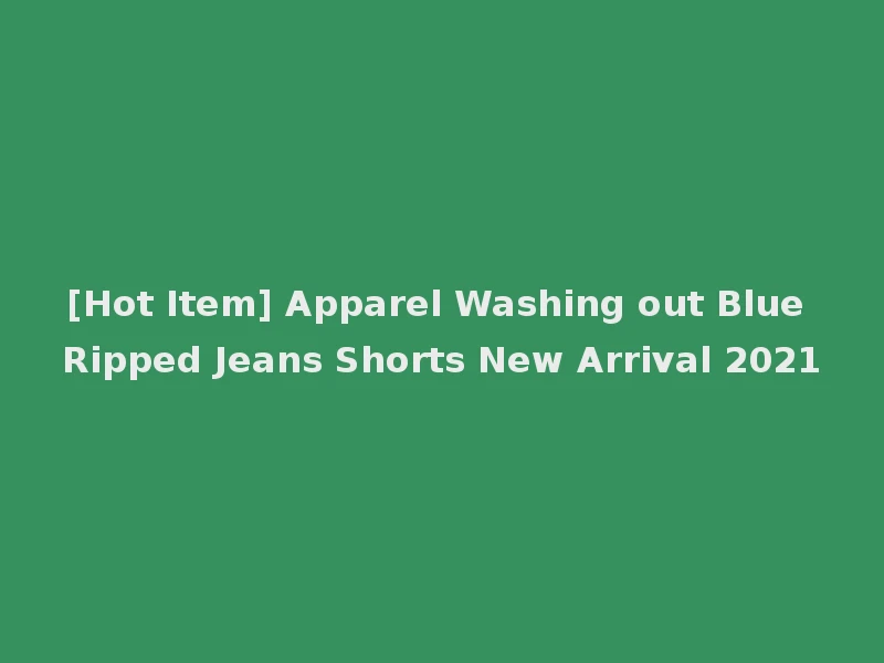 [Hot Item] Apparel Washing out Blue Ripped Jeans Shorts New Arrival 2021