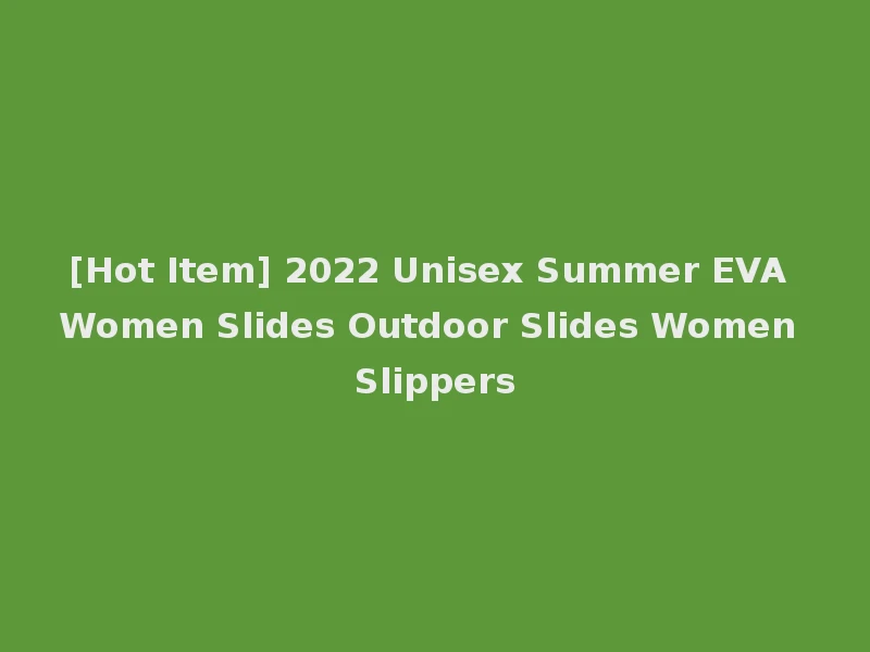 [Hot Item] 2022 Unisex Summer EVA Women Slides Outdoor Slides Women Slippers
