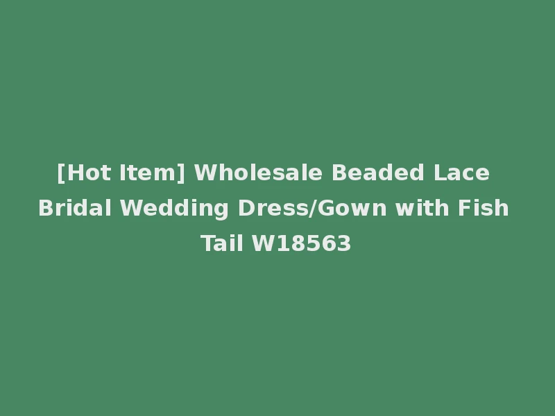 [Hot Item] Wholesale Beaded Lace Bridal Wedding Dress/Gown with Fish Tail W18563