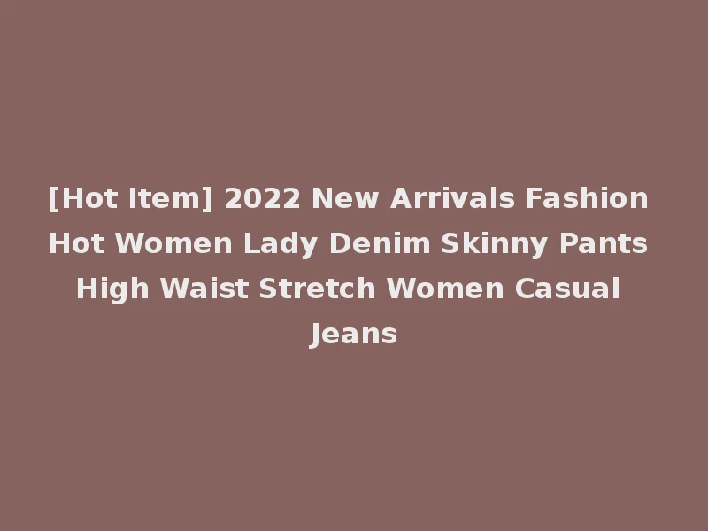 [Hot Item] 2022 New Arrivals Fashion Hot Women Lady Denim Skinny Pants High Waist Stretch Women Casual Jeans