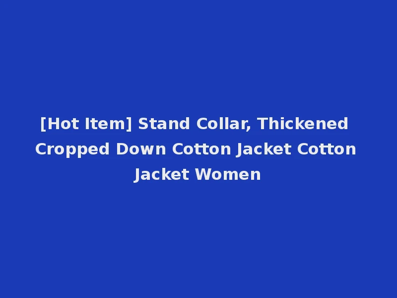 [Hot Item] Stand Collar, Thickened Cropped Down Cotton Jacket Cotton Jacket Women