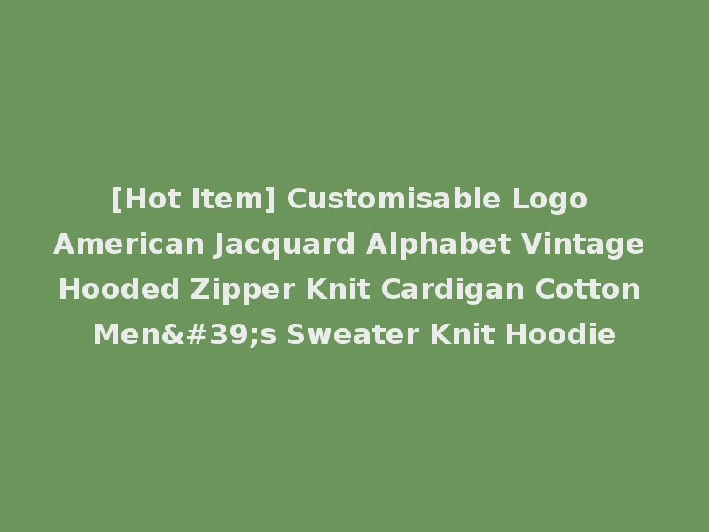 [Hot Item] Customisable Logo American Jacquard Alphabet Vintage Hooded Zipper Knit Cardigan Cotton Men's Sweater Knit Hoodie