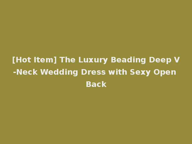 [Hot Item] The Luxury Beading Deep V-Neck Wedding Dress with Sexy Open Back