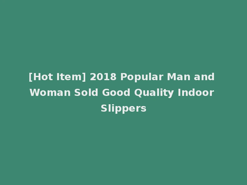 [Hot Item] 2018 Popular Man and Woman Sold Good Quality Indoor Slippers