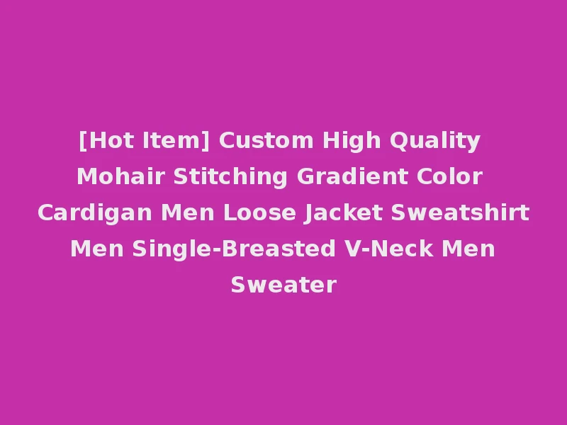 [Hot Item] Custom High Quality Mohair Stitching Gradient Color Cardigan Men Loose Jacket Sweatshirt Men Single-Breasted V-Neck Men Sweater