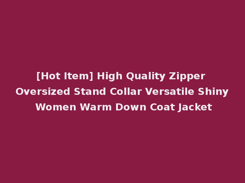 [Hot Item] High Quality Zipper Oversized Stand Collar Versatile Shiny Women Warm Down Coat Jacket