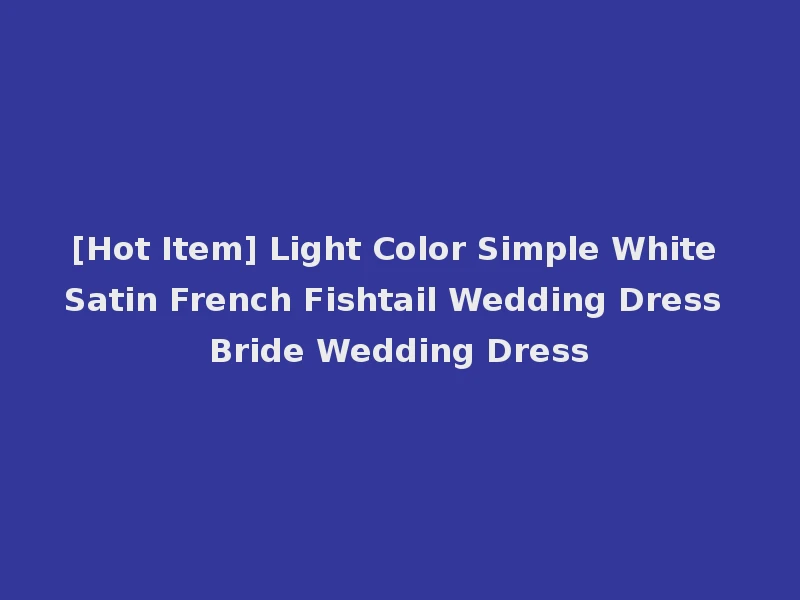 [Hot Item] Light Color Simple White Satin French Fishtail Wedding Dress Bride Wedding Dress