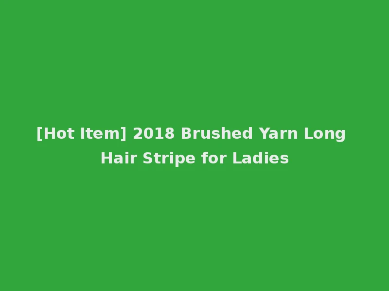 [Hot Item] 2018 Brushed Yarn Long Hair Stripe for Ladies