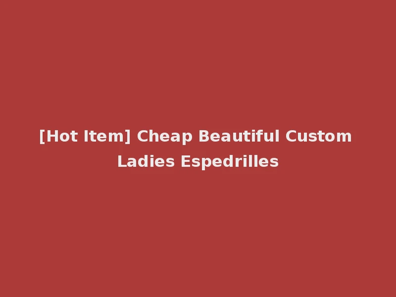 [Hot Item] Cheap Beautiful Custom Ladies Espedrilles