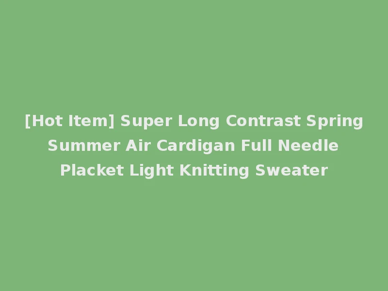 [Hot Item] Super Long Contrast Spring Summer Air Cardigan Full Needle Placket Light Knitting Sweater