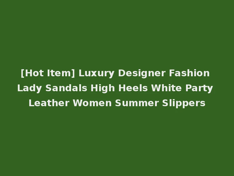 [Hot Item] Luxury Designer Fashion Lady Sandals High Heels White Party Leather Women Summer Slippers