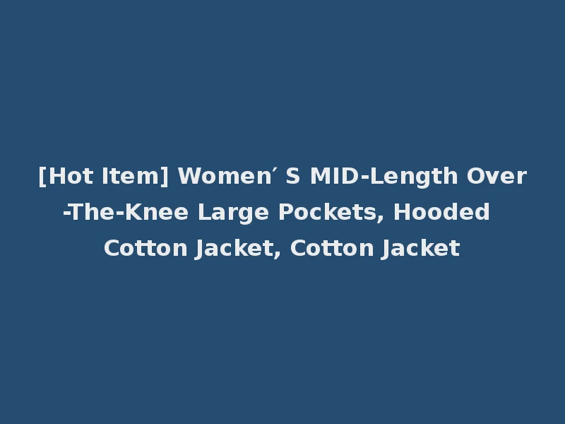[Hot Item] Women′ S MID-Length Over-The-Knee Large Pockets, Hooded Cotton Jacket, Cotton Jacket