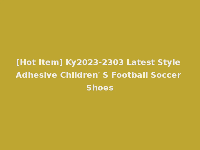 [Hot Item] Ky2023-2303 Latest Style Adhesive Children′ S Football Soccer Shoes