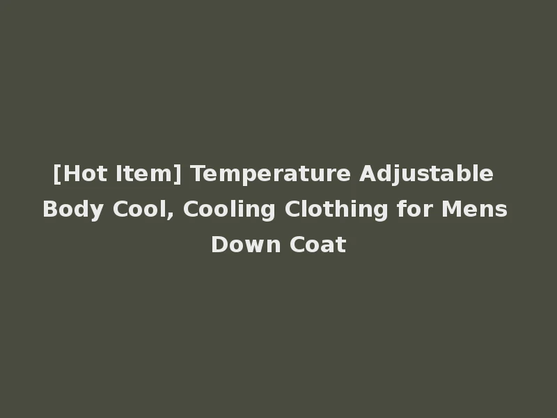 [Hot Item] Temperature Adjustable Body Cool, Cooling Clothing for Mens Down Coat