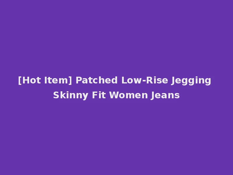 [Hot Item] Patched Low-Rise Jegging Skinny Fit Women Jeans