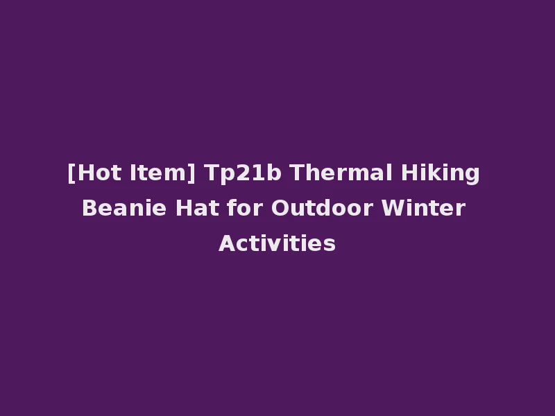 [Hot Item] Tp21b Thermal Hiking Beanie Hat for Outdoor Winter Activities