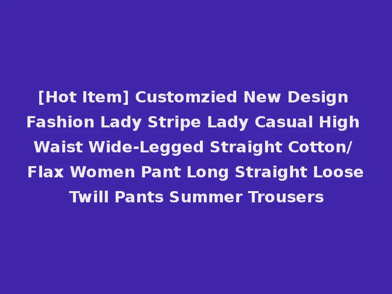 [Hot Item] Customzied New Design Fashion Lady Stripe Lady Casual High Waist Wide-Legged Straight Cotton/ Flax Women Pant Long Straight Loose Twill Pants Summer Trousers