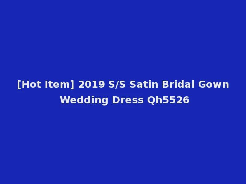 [Hot Item] 2019 S/S Satin Bridal Gown Wedding Dress Qh5526
