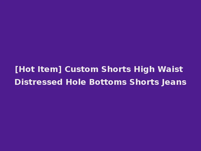 [Hot Item] Custom Shorts High Waist Distressed Hole Bottoms Shorts Jeans