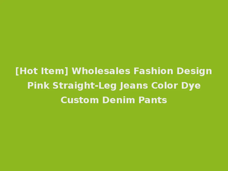 [Hot Item] Wholesales Fashion Design Pink Straight-Leg Jeans Color Dye Custom Denim Pants