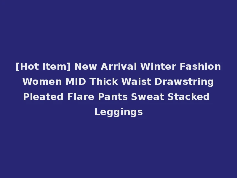 [Hot Item] New Arrival Winter Fashion Women MID Thick Waist Drawstring Pleated Flare Pants Sweat Stacked Leggings
